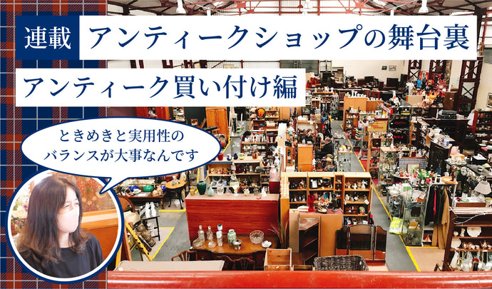 【連載】アンティークショップの舞台裏｜アンティーク買い付け編